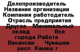 Делопроизводитель › Название организации ­ Компания-работодатель › Отрасль предприятия ­ Другое › Минимальный оклад ­ 12 000 - Все города Работа » Вакансии   . Чувашия респ.,Канаш г.